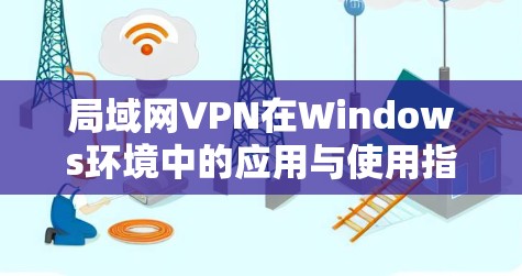 局域网VPN在Windows环境中的应用与使用指南