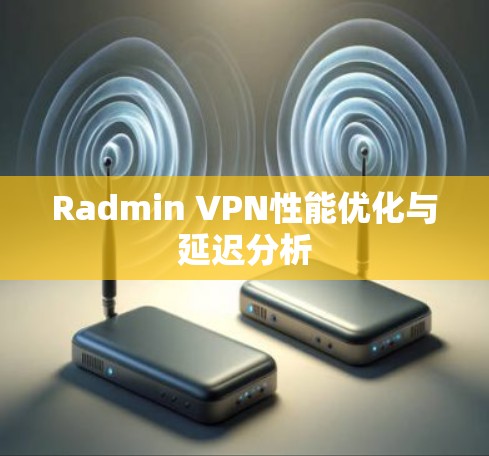 Radmin VPN性能优化与延迟分析