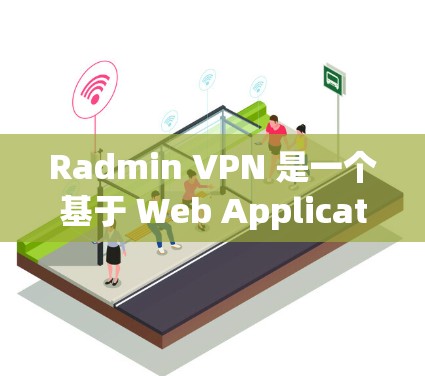 Radmin VPN 是一个基于 Web Application 的远程VPN软件，适合需要远程连接的用户。以下是对它的详细评测
