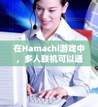 在Hamachi游戏中，多人联机可以通过以下方法实现