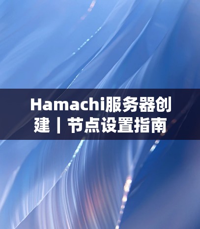 Hamachi服务器创建｜节点设置指南