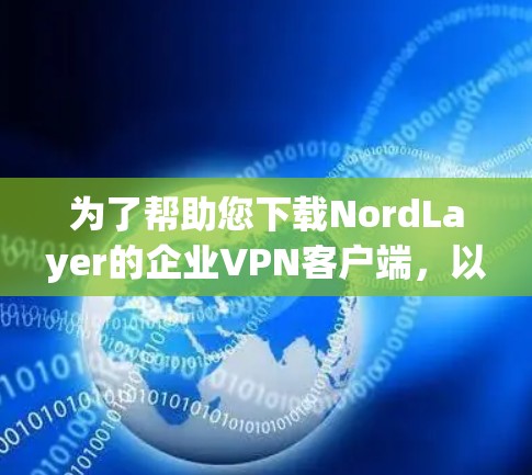 为了帮助您下载NordLayer的企业VPN客户端，以下是详细的步骤指南