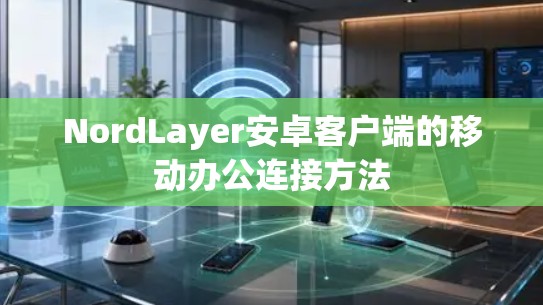 NordLayer安卓客户端的移动办公连接方法