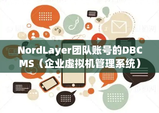 NordLayer团队账号的DBCMS（企业虚拟机管理系统）是一个为企业提供的虚拟机管理解决方案，旨在管理虚拟机的资源分配、监控和安全。以下是DBCMS的主要功能和结构