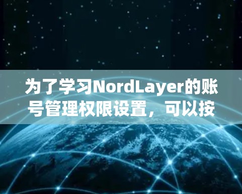 为了学习NordLayer的账号管理权限设置，可以按照以下步骤进行