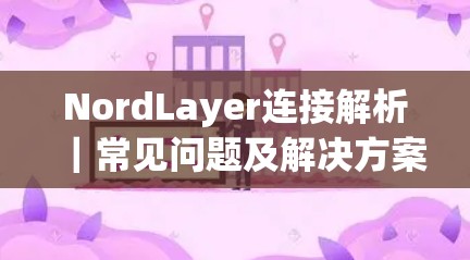 NordLayer连接解析｜常见问题及解决方案