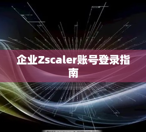 企业Zscaler账号登录指南