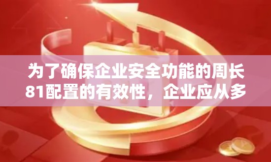 为了确保企业安全功能的周长81配置的有效性，企业应从多个方面进行全面评估和优化。以下是详细的分析和建议
