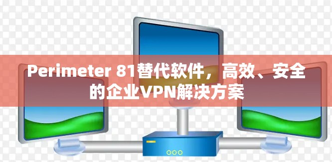 Perimeter 81替代软件，高效、安全的企业VPN解决方案
