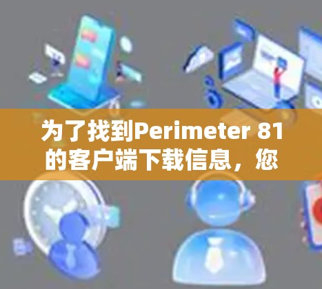 为了找到Perimeter 81的客户端下载信息，您可以按照以下步骤进行