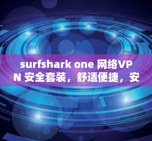 surfshark one 网络VPN 安全套装，舒适便捷，安全可靠