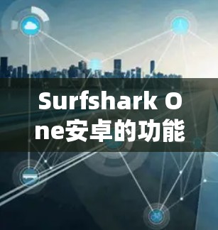Surfshark One安卓的功能说明