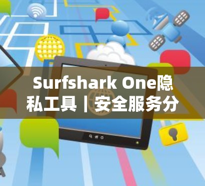 Surfshark One隐私工具｜安全服务分析