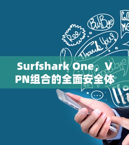 Surfshark One，VPN组合的全面安全体验与流畅操作，值得推荐