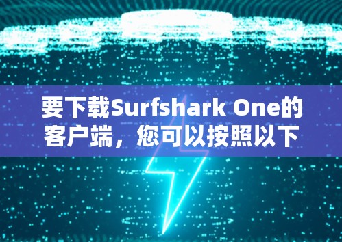 要下载Surfshark One的客户端，您可以按照以下步骤进行