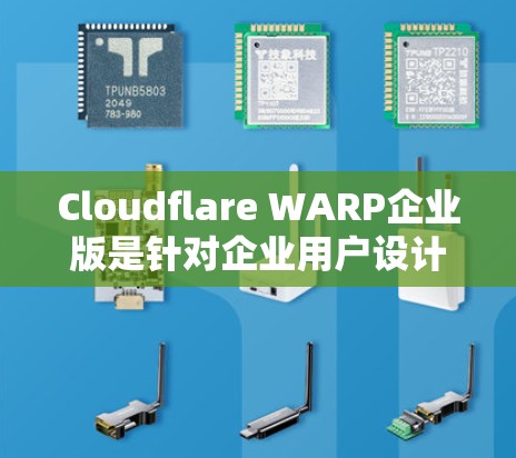 Cloudflare WARP企业版是针对企业用户设计的网络解决方案，专为企业用户优化网络性能和安全。以下是一些常见的使用教程和知识，帮助您快速上手