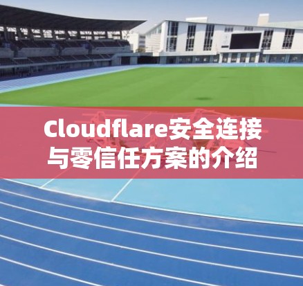 Cloudflare安全连接与零信任方案的介绍