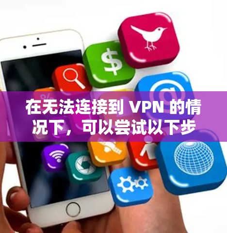 在无法连接到 VPN 的情况下，可以尝试以下步骤来解决问题