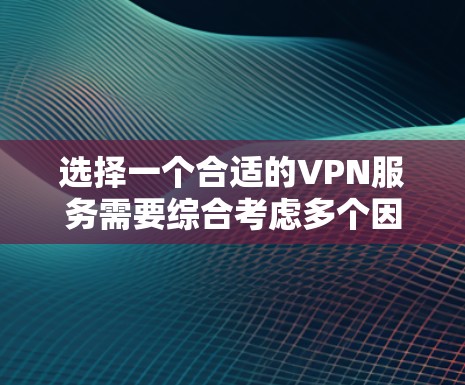 选择一个合适的VPN服务需要综合考虑多个因素，以下是一个结构化的指南