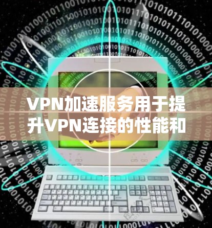VPN加速服务用于提升VPN连接的性能和稳定性，通过优化数据传输速度和减少延迟。服务器性能测试则评估服务器在处理 VPN 加速服务请求时的响应时间和带宽使用情况