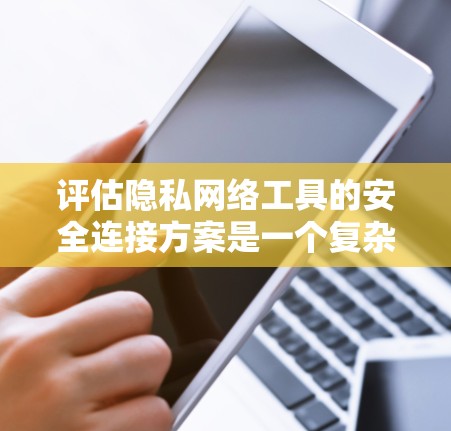 评估隐私网络工具的安全连接方案是一个复杂而且重要的过程。以下是一个详细的评估框架，可以帮助您全面评估您的连接方案
