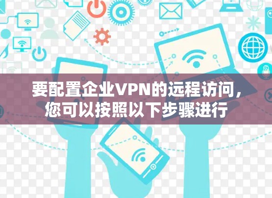 要配置企业VPN的远程访问，您可以按照以下步骤进行