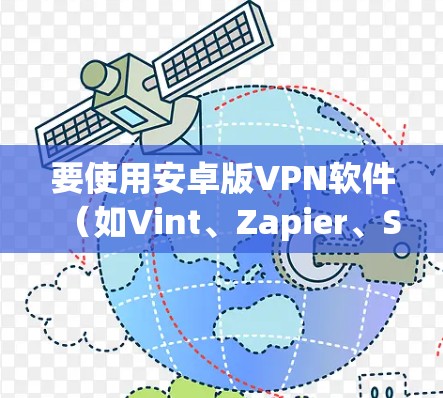 要使用安卓版VPN软件（如Vint、Zapier、Sc Brave、Snyk）连接手机，以下是详细的步骤指南