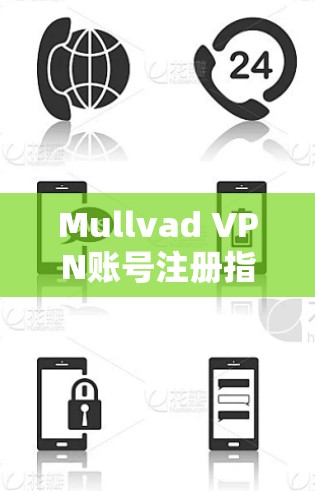 Mullvad VPN账号注册指南，如何安全使用Mullvad VPN
