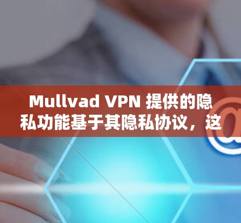 Mullvad VPN 提供的隐私功能基于其隐私协议，这些协议旨在保护用户的数据安全和隐私。以下是Mullvad VPN隐私协议的安全协议分析