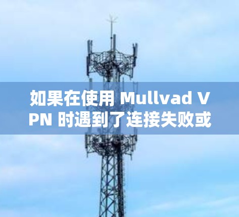 如果在使用 Mullvad VPN 时遇到了连接失败或登录失败的问题，以下是一些常见的解决方法