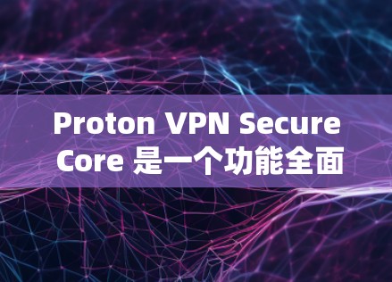 Proton VPN Secure Core 是一个功能全面的VPN软件，提供多种加密协议和安全措施，确保用户在访问网络内容时安全可靠。以下是其安全功能的详细分析