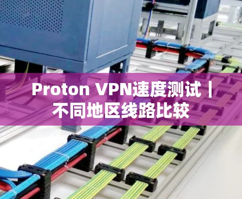 Proton VPN速度测试|不同地区线路比较 Proton VPN速度测试|不同地区线路比较