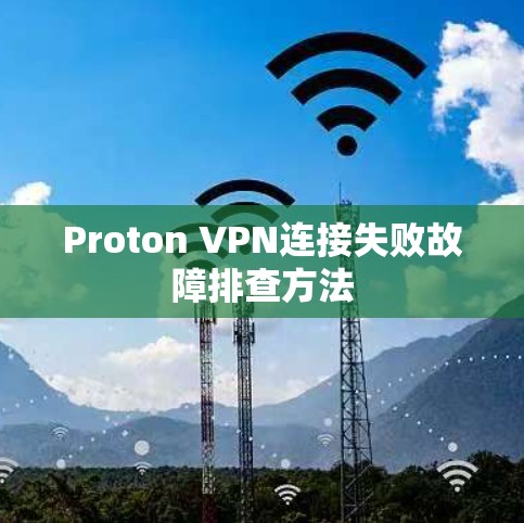 Proton VPN连接失败故障排查方法
