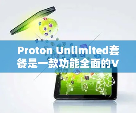 Proton Unlimited套餐是一款功能全面的VPN安全工具，旨在提供多种功能和安全措施，帮助用户轻松进行VPN访问。以下是对该套餐的详细分析