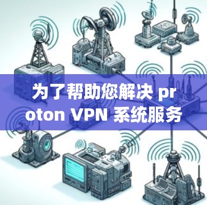 为了帮助您解决 proton VPN 系统服务器切换和线路优化的问题，以下是一些详细的步骤和建议