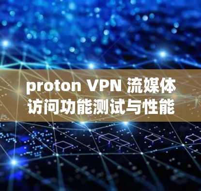proton VPN 流媒体访问功能测试与性能优化分析