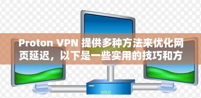 Proton VPN 提供多种方法来优化网页延迟，以下是一些实用的技巧和方法，帮助您更好地使用延迟优化功能