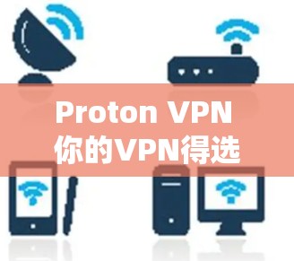 Proton VPN 你的VPN得选