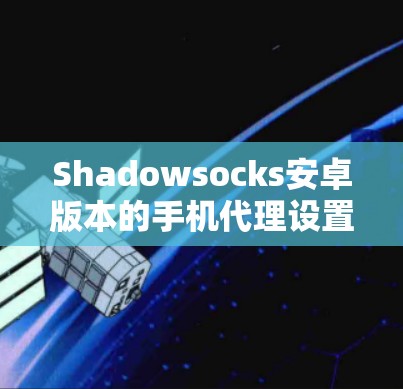 Shadowsocks安卓版本的手机代理设置步骤如下