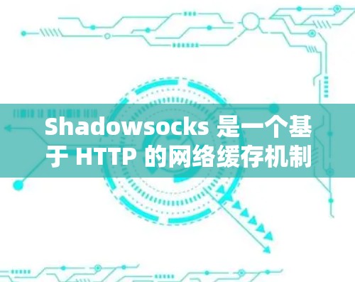 Shadowsocks 是一个基于 HTTP 的网络缓存机制，主要用于提升网络性能，特别是在带宽受限的情况下。如果你正在优化 Shadowsocks 的网络参数以提升性能，以下是一些方法和建议