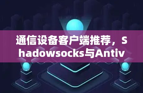 通信设备客户端推荐，Shadowsocks与Antivirus的对比