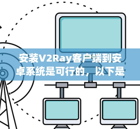 安装V2Ray客户端到安卓系统是可行的，以下是详细的步骤说明