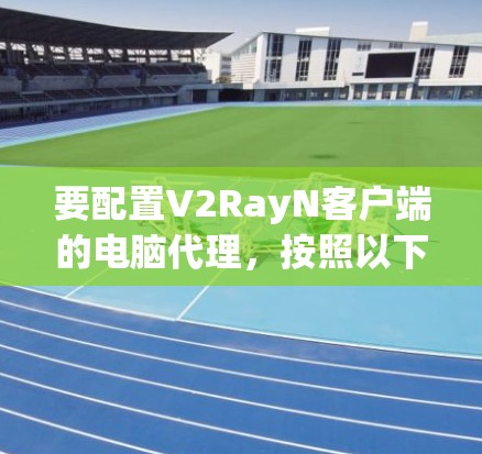 要配置V2RayN客户端的电脑代理，按照以下步骤进行