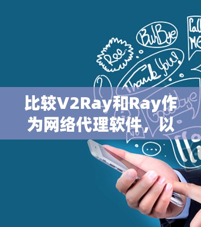 比较V2Ray和Ray作为网络代理软件，以下是一些关键点