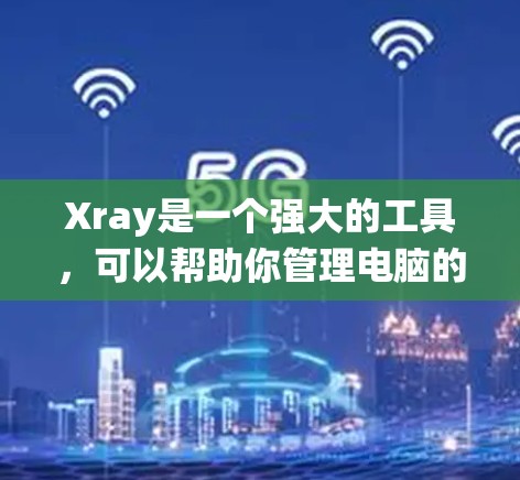 Xray是一个强大的工具，可以帮助你管理电脑的各种设置，包括设备管理器、文件系统和网络配置。以下是使用Xray管理电脑设置的步骤