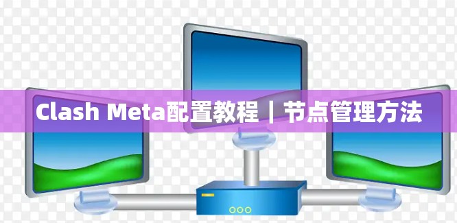Clash Meta配置教程｜节点管理方法