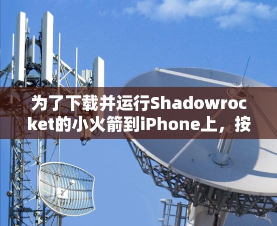 为了下载并运行Shadowrocket的小火箭到iPhone上，按照以下步骤操作