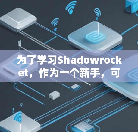 为了学习Shadowrocket，作为一个新手，可以按照以下步骤进行