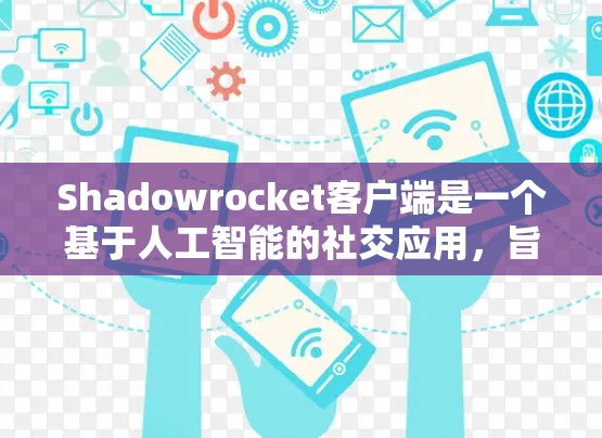 Shadowrocket客户端是一个基于人工智能的社交应用，旨在帮助用户建立连接、表达情感和获取信息。以下是关于Shadowrocket客户端的功能介绍和一些评测