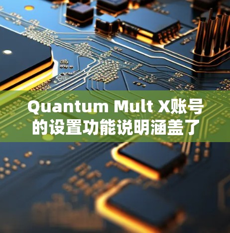 Quantum Mult X账号的设置功能说明涵盖了多个关键模块，旨在管理用户、资源和订单。以下是详细的说明